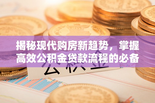 重庆揭秘现代购房新趋势，掌握高效公积金贷款流程的必备指南