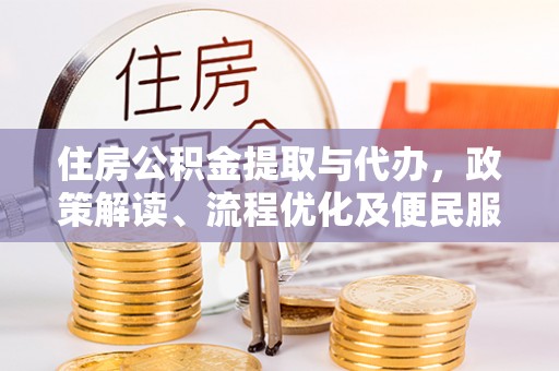 重庆住房公积金提取与代办，政策解读、流程优化及便民服务新趋势