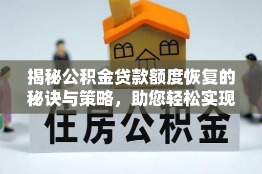 重庆揭秘公积金贷款额度恢复的秘诀与策略，助您轻松实现购房梦想