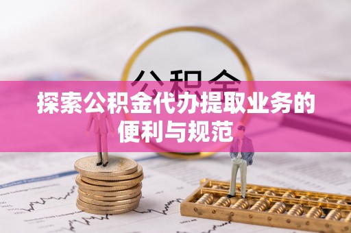 重庆探索公积金代办提取业务的便利与规范