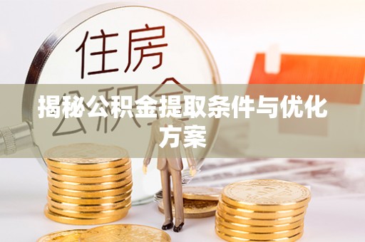 重庆揭秘公积金提取条件与优化方案