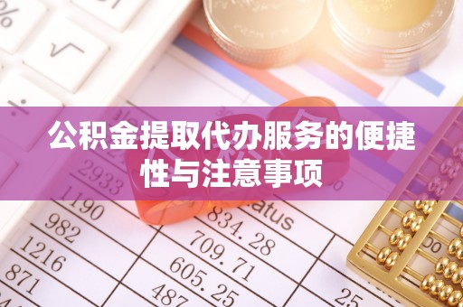 重庆公积金提取代办服务的便捷性与注意事项