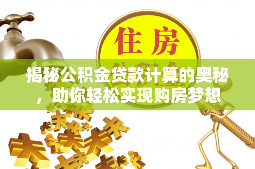 重庆揭秘公积金贷款计算的奥秘，助你轻松实现购房梦想