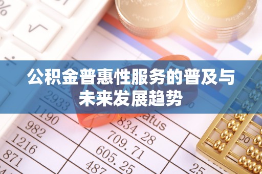 重庆公积金普惠性服务的普及与未来发展趋势