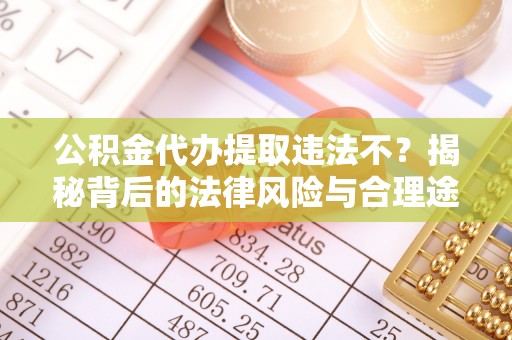 重庆公积金代办提取违法不？揭秘背后的法律风险与合理途径