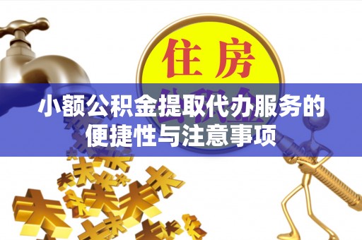 重庆小额公积金提取代办服务的便捷性与注意事项