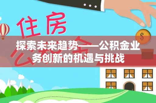 重庆探索未来趋势——公积金业务创新的机遇与挑战