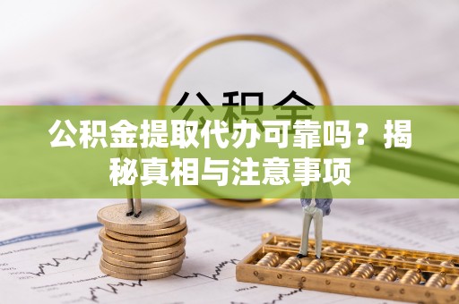重庆公积金提取代办可靠吗？揭秘真相与注意事项