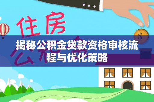 重庆揭秘公积金贷款资格审核流程与优化策略