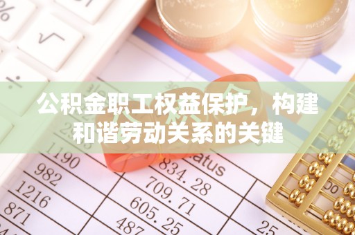 重庆公积金职工权益保护，构建和谐劳动关系的关键