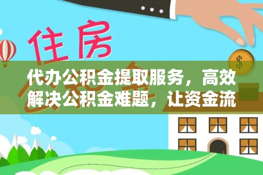 重庆代办公积金提取服务，高效解决公积金难题，让资金流动更灵活