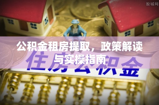 重庆公积金租房提取，政策解读与实操指南