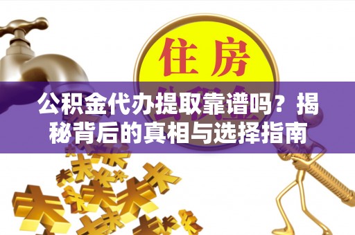 重庆公积金代办提取靠谱吗？揭秘背后的真相与选择指南