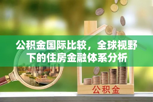 重庆公积金国际比较，全球视野下的住房金融体系分析