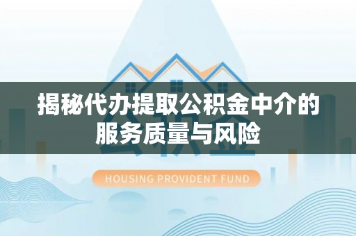 重庆揭秘代办提取公积金中介的服务质量与风险
