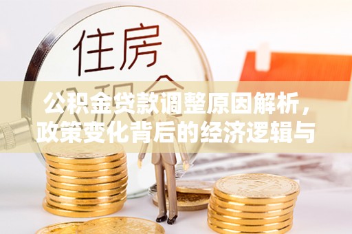 重庆公积金贷款调整原因解析，政策变化背后的经济逻辑与民生考量