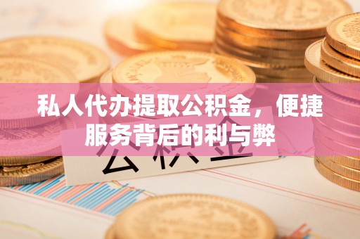 重庆私人代办提取公积金，便捷服务背后的利与弊