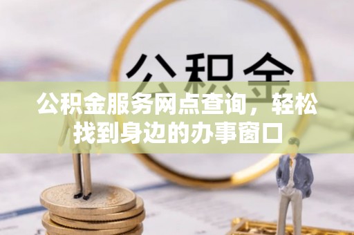 重庆公积金服务网点查询，轻松找到身边的办事窗口